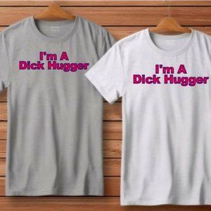 I'm A Dick Hugger Hilarious Funny Custom T Shirt S-4XL S M L XL XXL NWT NEW